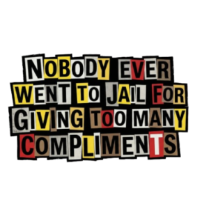 Nobody ever went to jail for giving too many compliments